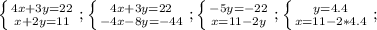 \left \{ {{4x+3y=22} \atop {x+2y=11}} \right;\left \{ {{4x+3y=22} \atop {-4x-8y=-44}} \right;\left \{ {{-5y=-22} \atop {x=11-2y}} \right;\left \{ {{y=4.4} \atop {x=11-2*4.4}} \right;