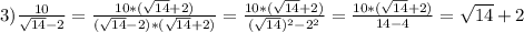 3)\frac{10}{\sqrt{14}-2 }=\frac{10*(\sqrt{14}+2) }{(\sqrt{14}-2)*(\sqrt{14}+2)}=\frac{10*(\sqrt{14}+2) }{(\sqrt{14})^{2}-2^{2}}=\frac{10*(\sqrt{14}+2) }{14-4}=\sqrt{14}+2