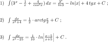 1)\; \; \int (3^{x}-\frac{1}{x}+\frac{4}{cos^2x})\, dx=\frac{3^{x}}{ln3}-ln|x|+4\, tgx+C\; ;\\\\\\2)\; \; \int \frac{dx}{x^2+4}=\frac{1}{2}\cdot arctg\frac{x}{2}+C\; ;\\\\\\3)\; \; \int \frac{dx}{x^2-25}=\frac{1}{10}\cdot ln\Big |\frac{x-5}{x+5}\Big |+C\; .