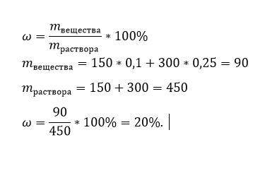 Смешали 150 г 10% и 300 г 25% раствора. вычислите массовую долю полученного раствора (запишите число