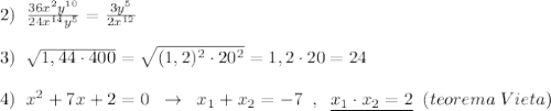 2)\; \; \frac{36x^2y^{10}}{24x^{14}y^5}=\frac{3y^5}{2x^{12}}\\\\3)\; \; \sqrt{1,44\cdot 400}=\sqrt{(1,2)^2\cdot 20^2}=1,2\cdot 20=24\\\\4)\; \; x^2+7x+2=0\; \; \to \; \; x_1+x_2=-7\; \; ,\; \; \underline {x_1\cdot x_2=2}\; \; (teorema\; Vieta)