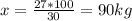 x=\frac{27*100}{30}=90 kg