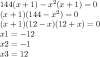 144(x + 1) - {x}^{2} (x + 1) = 0 \\ (x + 1)(144 - x {}^{2} ) = 0 \\ (x + 1)(12 - x)(12 + x) = 0 \\ x1 = - 12 \\ x2 = - 1 \\ x3 = 12