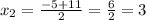 x_{2}=\frac{-5+11}{2} =\frac{6}{2}=3