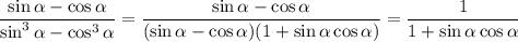 \displaystyle \frac{\sin \alpha-\cos\alpha}{\sin^3\alpha-\cos^3\alpha}=\frac{\sin \alpha-\cos\alpha}{(\sin \alpha-\cos\alpha)(1+\sin\alpha\cos\alpha)}=\frac{1}{1+\sin\alpha\cos\alpha}