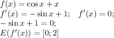 \displaystyle f(x)=\cos x+x \\ f'(x)=-\sin x+1; \; \; \; f'(x)=0; \\ -\sin x+1=0; \\ E(f'(x))=[0;2]