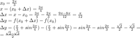 x_{0}=\frac{2\pi}{3}\\ x=(x_{0}+\Delta x)=\frac{3\pi}{4}\\ \Delta x=x-x_{0}=\frac{3\pi}{4}-\frac{2\pi}{3}=\frac{9\pi-8\pi}{12}=\frac{\pi}{12}\\ \Delta y=f(x_{0}+\Delta x)-f(x_{0})\\ \Delta y=(\frac{\pi}{3}+sin\frac{3\pi}{4})-(\frac{\pi}{3}+sin\frac{2\pi}{3})=sin\frac{3\pi}{4}-sin\frac{2\pi}{3}=\frac{\sqrt{2}}{2}-\frac{\sqrt{3}}{2}=\\ =\frac{\sqrt{2}-\sqrt{3}}{2}