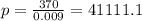 p = \frac{370}{0.009} = 41111.1