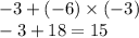 - 3 + ( - 6) \times ( - 3) \\ - 3 + 18 = 15