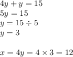 4y + y = 15 \\ 5y = 15 \\ y = 15 \div 5 \\ y = 3 \\ \\ x = 4y = 4 \times 3 = 12