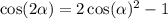 \cos(2 \alpha ) = 2 \cos( \alpha ) {}^{2} - 1