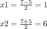 x1 = \frac{7 - 5}{2} = 1 \\ \\ x2 = \frac{7 + 5}{2} = 6