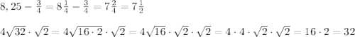 8,25-\frac34=8\frac14-\frac34=7\frac24=7\frac12\\\\4\sqrt{32}\cdot\sqrt2=4\sqrt{16\cdot2}\cdot\sqrt2=4\sqrt{16}\cdot\sqrt2\cdot\sqrt2=4\cdot4\cdot\sqrt2\cdot\sqrt2=16\cdot2=32