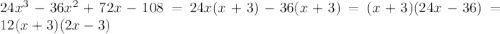 24x^{3} -36x^{2} +72x-108 = 24x(x+3)-36(x+3) = (x+3)(24x-36)=12(x+3)(2x-3)