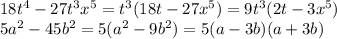 18t^{4} - 27 t^{3}x^{5} = t^{3} (18t-27x^{5} ) = 9t^{3} (2t-3x^{5} )\\5a^{2} -45b^{2} = 5(a^{2} -9b^{2} ) = 5(a-3b)(a+3b)