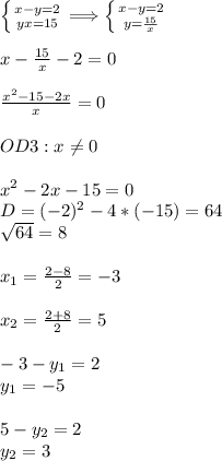 \left \{ {{x-y=2} \atop {yx=15}} \right. \Longrightarrow \left \{ {{x-y=2} \atop {y=\frac{15}{x}}} \right. \\\\x-\frac{15}{x}-2=0\\\\\frac{x^2-15-2x}{x}=0\\\\OD3:x\neq0\\\\x^2-2x-15=0\\D=(-2)^2-4*(-15)=64\\\sqrt{64}=8\\\\x_1=\frac{2-8}{2}=-3\\\\x_2=\frac{2+8}{2}=5\\\\-3-y_1=2\\y_1=-5\\\\5-y_2=2\\y_2=3