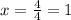 x = \frac{4}{4} = 1