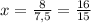 x=\frac{8}{7,5}=\frac{16}{15}