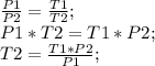 \frac{P1}{P2}=\frac{T1}{T2};\\ P1*T2=T1*P2;\\ T2=\frac{T1*P2}{P1};\\ 