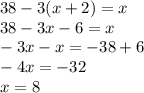 38 - 3(x + 2) = x \\ 38 - 3x - 6 = x \\ - 3x - x = - 38 + 6 \\ - 4x = - 32 \\ x = 8