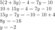 5(2 + 3y) - 4 = 7y - 10 \\ 10 + 15y - 4 = 7y - 10 \\ 15y - 7y = - 10 - 10 + 4 \\ 8y = - 16 \\ y = - 2