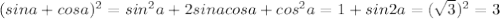 (sina+cosa)^2=sin^2a+2sinacosa+cos^2a=1+sin2a=(\sqrt{3})^2=3