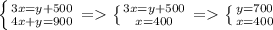 \left \{ {{3x=y+500} \atop {4x+y=900}} \right. =\left \{ {{3x=y+500} \atop {x=400}} \right. =\left \{ {{y=700} \atop {x=400}} \right.