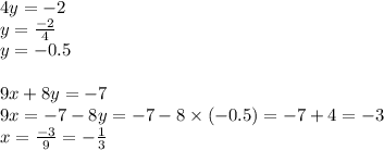 4y = - 2 \\ y = \frac{ - 2}{4} \\ y = - 0.5 \\ \\ 9x + 8y = - 7 \\ 9x = - 7 - 8y = - 7 - 8 \times ( - 0.5) = - 7 + 4 = - 3 \\ x = \frac{ - 3}{9} = - \frac{1}{3}