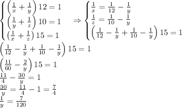 \begin{cases} \left(\frac1x+\frac1y\right)12=1\\ \left(\frac1y+\frac1z\right)10=1\\ \left(\frac1x+\frac1z\right)15=1 \end{cases}\Rightarrow \begin{cases} \frac1x=\frac1{12}-\frac1y\\ \frac1z=\frac1{10}-\frac1y\\ \left(\frac1{12}-\frac1y+\frac1{10}-\frac1y\right)15=1 \end{cases}\\ \left(\frac1{12}-\frac1y+\frac1{10}-\frac1y\right)15=1\\ \left(\frac{11}{60}-\frac2y\right)15=1\\ \frac{11}4-\frac{30}y=1\\ \frac{30}y=\frac{11}4-1=\frac74\\ \frac1y=\frac{7}{120}