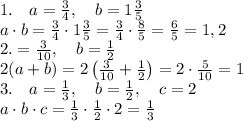 1.\quad a=\frac34,\quad b=1\frac35\\ a\cdot b=\frac34\cdot1\frac35=\frac34\cdot\frac85=\frac65=1,2\\ 2.\quada=\frac3{10},\quad b=\frac12\\ 2(a+b)=2\left(\frac3{10}+\frac12\right)=2\cdot\frac5{10}=1\\ 3.\quad a=\frac13,\quad b=\frac12,\quad c=2\\ a\cdot b\cdot c=\frac13\cdot\frac12\cdot2=\frac13