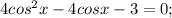 4cos^{2} x-4cosx -3=0;