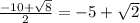 \frac{-10+\sqrt{8}}{2} = {-5+\sqrt{2}}