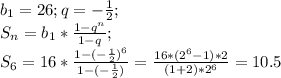 b_1=26; q=-\frac{1}{2};\\S_n=b_1*\frac{1-q^n}{1-q};\\S_6=16*\frac{1-(-\frac{1}{2})^6}{1-(-\frac{1}{2})}=\frac{16*(2^6-1)*2}{(1+2)*2^6}=10.5