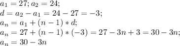 a_1=27; a_2=24;\\d=a_2-a_1=24-27=-3;\\a_n=a_1+(n-1)*d;\\a_n=27+(n-1)*(-3)=27-3n+3=30-3n;\\a_n=30-3n