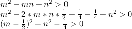 m^2-mn+n^20\\ m^2-2*m*n*\frac{1}{2}+\frac{1}{4}-\frac{1}{4}+n^20\\ (m-\frac{1}{2})^2+n^2-\frac{1}{4}0