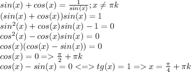 sin(x)+cos(x)=\frac{1}{sin(x)};x\neq \pi k\\(sin(x)+cos(x))sin(x)=1\\sin^2(x)+cos(x)sin(x)-1=0\\cos^2(x)-cos(x)sin(x)=0\\cos(x)(cos(x)-sin(x))=0\\cos(x)=0=\frac{\pi}{2} +\pi k\\cos(x)-sin(x)=0<=tg(x)=1=x=\frac{\pi}{4}+\pi k