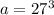 a=27^3