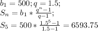 b_1=500; q=1.5;\\S_n=b_1*\frac{q^n-1}{q-1};\\S_5=500*\frac{1.5^5-1}{1.5-1}=6 593.75