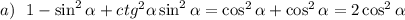 a)~~ 1-\sin^2 \alpha +ctg^2 \alpha \sin^2 \alpha =\cos^2 \alpha +\cos^2 \alpha =2\cos^2 \alpha