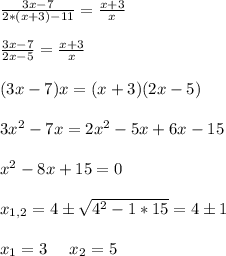 \frac{3x - 7}{2*(x + 3) - 11} = \frac{x + 3}{x} \\ \\ \frac{3x - 7}{2x -5} = \frac{x + 3}{x} \\ \\ (3x-7)x = (x+3)(2x-5) \\ \\ 3x^2 - 7x = 2x^2 - 5x + 6x - 15 \\ \\ x^2 -8x +15 = 0 \\ \\ x_{1,2} = 4 \pm \sqrt{4^2 - 1*15} = 4 \pm 1 \\ \\ x_1=3 \:\:\:\:\:\: x_2 = 5