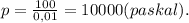 p = \frac{100}{0,01} = 10000(paskal).