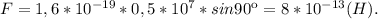 F = 1,6*10^{-19}*0,5*10^7*sin90к = 8*10^{-13}(H).