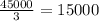 \frac{45 000}{3} =15 000