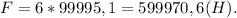 F = 6*99995,1 = 599970,6(H).