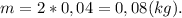 m = 2*0,04 = 0,08(kg).