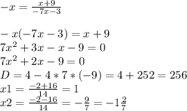 -x=\frac{x+9}{-7x-3} \\ \\ -x(-7x-3)=x+9\\ 7x^2+3x-x-9=0\\ 7x^2+2x-9=0\\ D =4-4*7*(-9)=4+252=256\\ x1=\frac{-2+16}{14}=1\\ x2= \frac{-2-16}{14} = -\frac{9}{7} = -1\frac{2}{7}