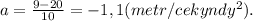 a = \frac{9-20}{10} = -1,1(metr/cekyndy^2).