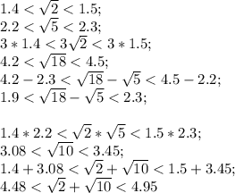 1.4<\sqrt{2}<1.5;\\2.2<\sqrt{5}<2.3;\\3*1.4<3\sqrt{2}<3*1.5;\\4.2<\sqrt{18}<4.5;\\4.2-2.3<\sqrt{18}-\sqrt{5}<4.5-2.2;\\1.9<\sqrt{18}-\sqrt{5}<2.3;\\\\1.4*2.2<\sqrt{2}*\sqrt{5}<1.5*2.3;\\3.08<\sqrt{10}<3.45;\\1.4+3.08<\sqrt{2}+\sqrt{10}<1.5+3.45;\\4.48<\sqrt{2}+\sqrt{10}<4.95