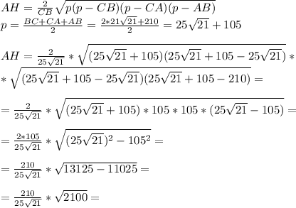 AH =\frac{2}{CB} \sqrt{p(p-CB)(p-CA)(p-AB)}\\ p=\frac{BC+CA+AB}{2} = \frac{2*21\sqrt{21}+210}{2} =25\sqrt{21}+105\\ \\ AH=\frac{2}{25\sqrt{21}}* \sqrt{(25\sqrt{21}+105)(25\sqrt{21}+105-25\sqrt{21})}*\\ *\sqrt{(25\sqrt{21}+105-25\sqrt{21})(25\sqrt{21}+105-210)}}=\\ \\ =\frac{2}{25\sqrt{21}}* \sqrt{(25\sqrt{21}+105)*105 *105*(25\sqrt{21}-105)}}=\\ \\ =\frac{2*105}{25\sqrt{21}}* \sqrt{(25\sqrt{21})^2-105^2}}=\\ \\ =\frac{210}{25\sqrt{21}}* \sqrt{13125-11025}}=\\ \\ =\frac{210}{25\sqrt{21}}* \sqrt{2100}}=\\ \\