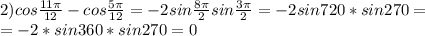 2)cos\frac{11\pi}{12}- cos\frac{5\pi}{12} = -2sin\frac{8\pi}{2}sin\frac{3\pi}{2}= -2sin720*sin270 = \\ =-2*sin360*sin270 = 0
